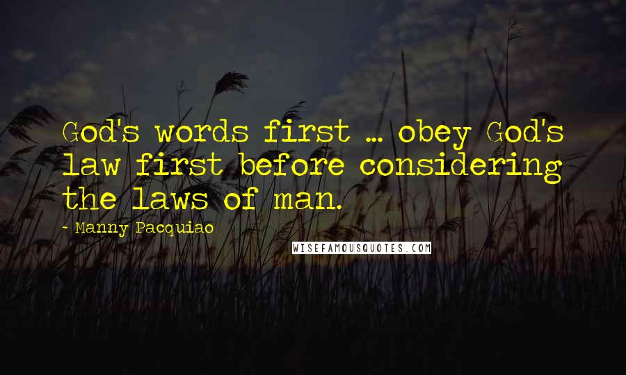 Manny Pacquiao Quotes: God's words first ... obey God's law first before considering the laws of man.