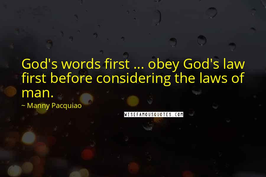 Manny Pacquiao Quotes: God's words first ... obey God's law first before considering the laws of man.