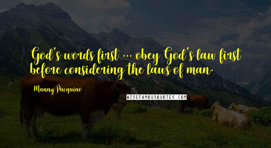 Manny Pacquiao Quotes: God's words first ... obey God's law first before considering the laws of man.