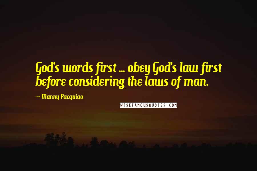 Manny Pacquiao Quotes: God's words first ... obey God's law first before considering the laws of man.