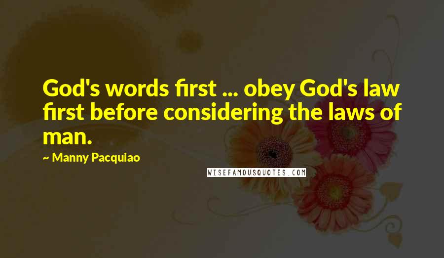 Manny Pacquiao Quotes: God's words first ... obey God's law first before considering the laws of man.