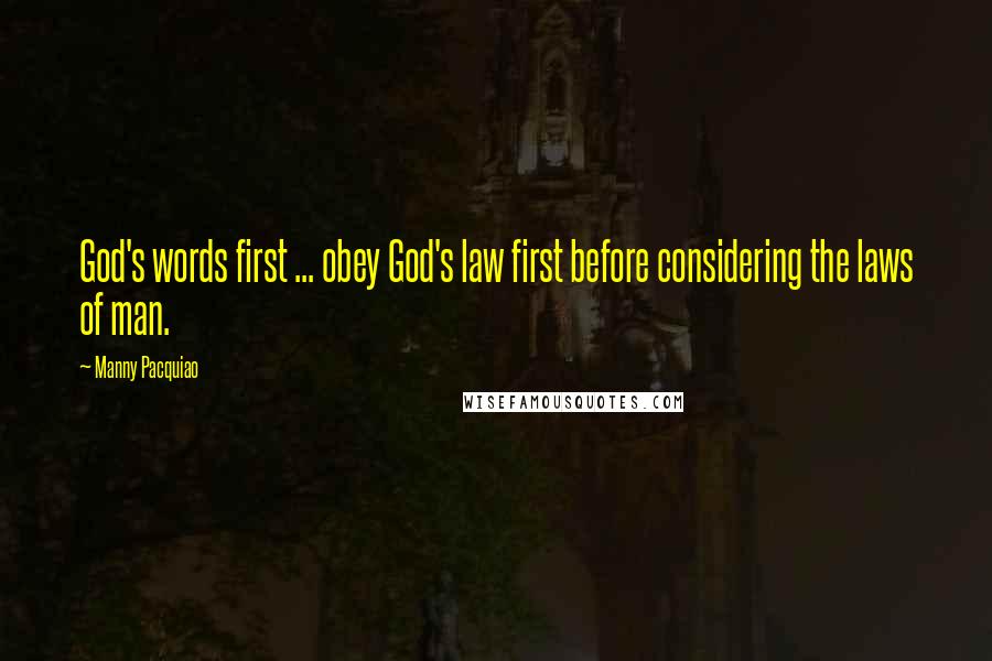 Manny Pacquiao Quotes: God's words first ... obey God's law first before considering the laws of man.