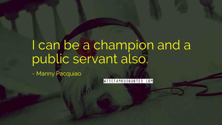 Manny Pacquiao Quotes: I can be a champion and a public servant also.