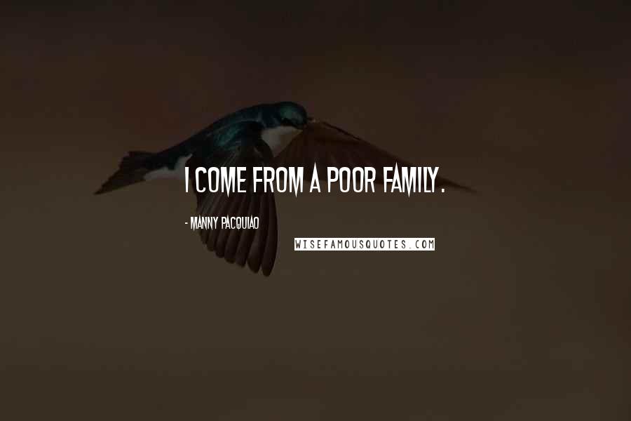 Manny Pacquiao Quotes: I come from a poor family.