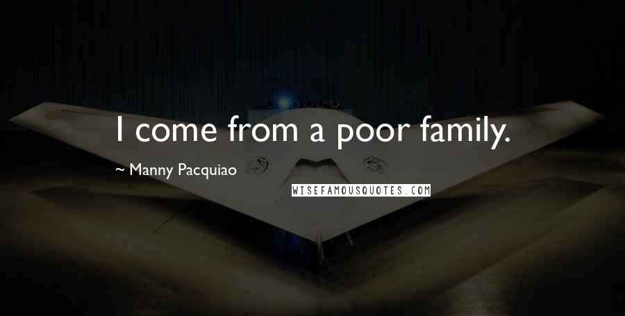 Manny Pacquiao Quotes: I come from a poor family.