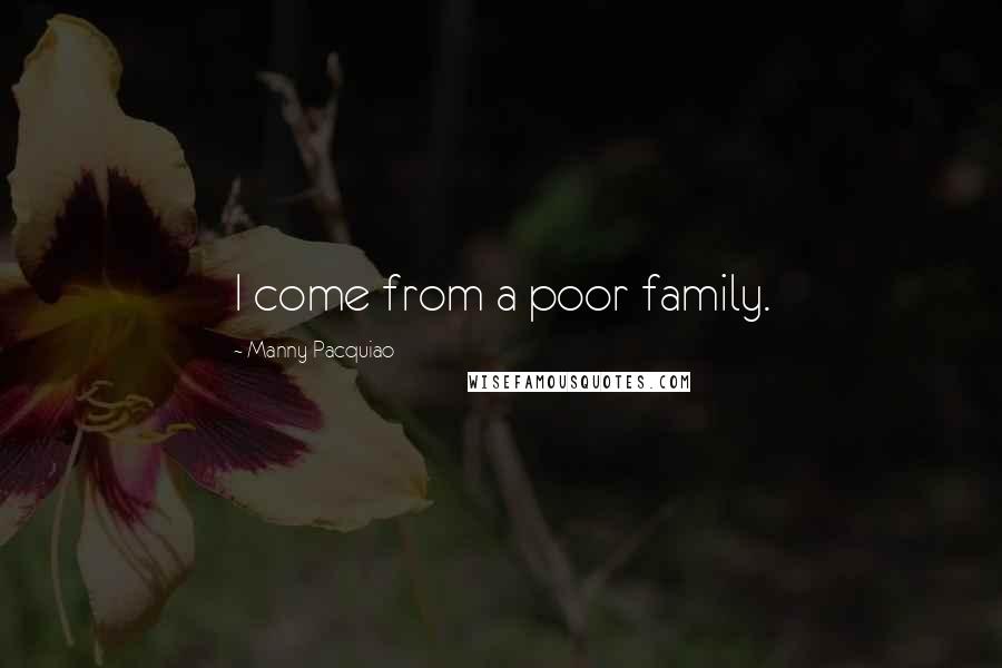 Manny Pacquiao Quotes: I come from a poor family.