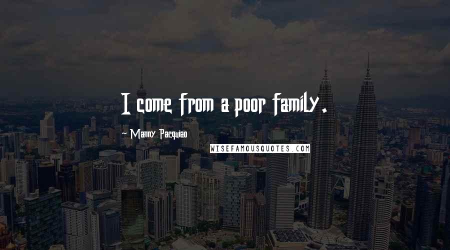 Manny Pacquiao Quotes: I come from a poor family.