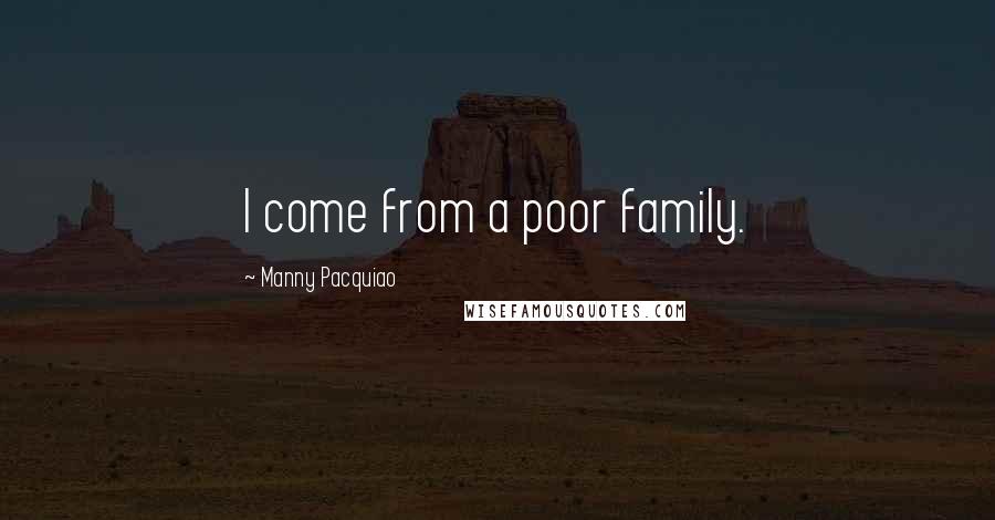 Manny Pacquiao Quotes: I come from a poor family.