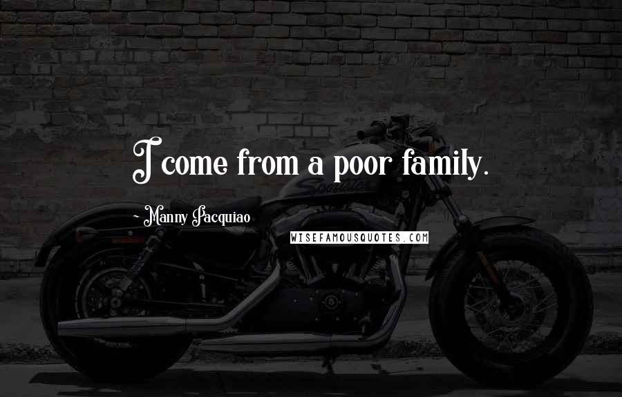 Manny Pacquiao Quotes: I come from a poor family.