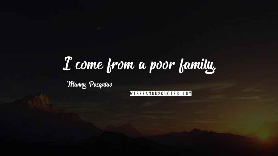 Manny Pacquiao Quotes: I come from a poor family.