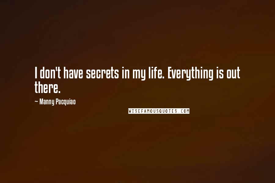 Manny Pacquiao Quotes: I don't have secrets in my life. Everything is out there.