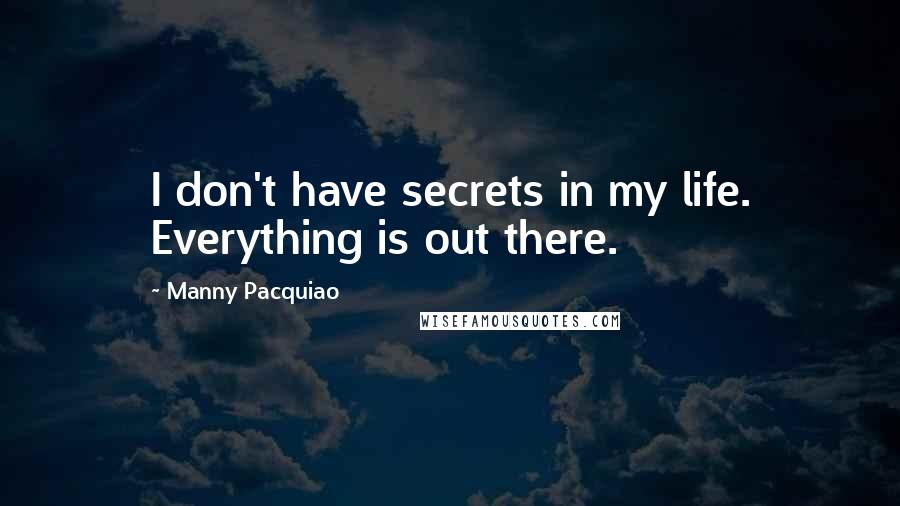 Manny Pacquiao Quotes: I don't have secrets in my life. Everything is out there.
