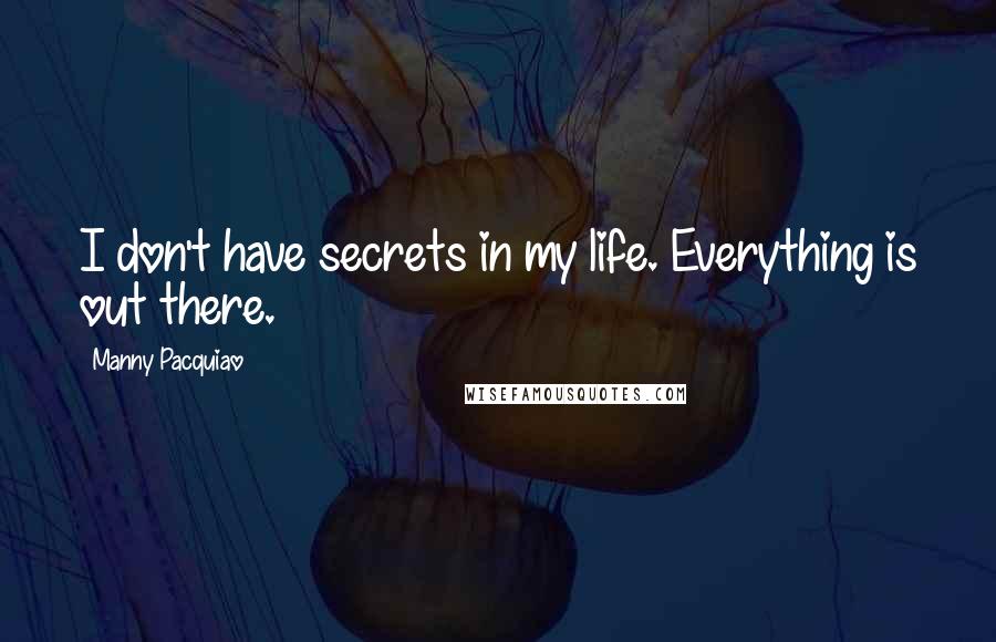 Manny Pacquiao Quotes: I don't have secrets in my life. Everything is out there.