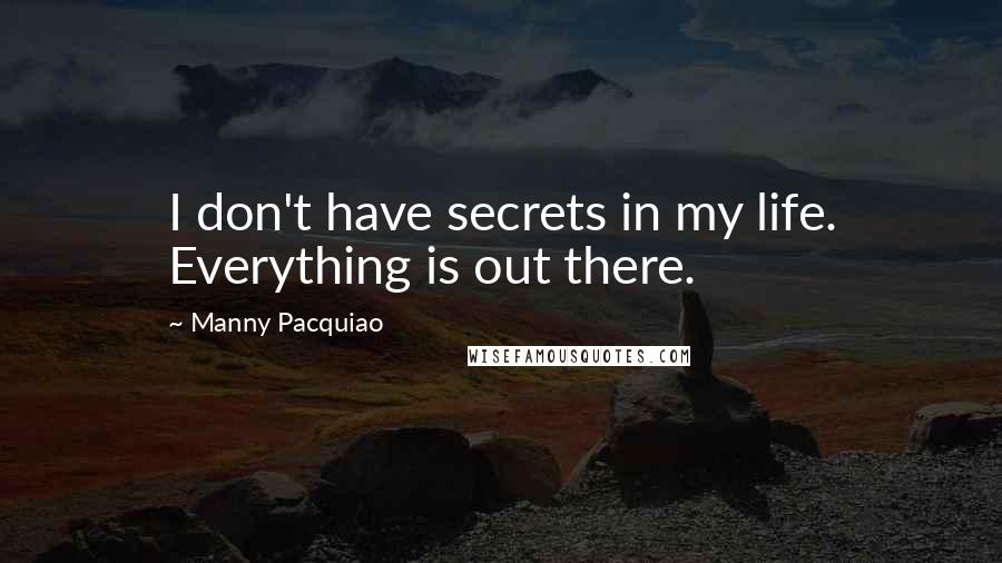 Manny Pacquiao Quotes: I don't have secrets in my life. Everything is out there.