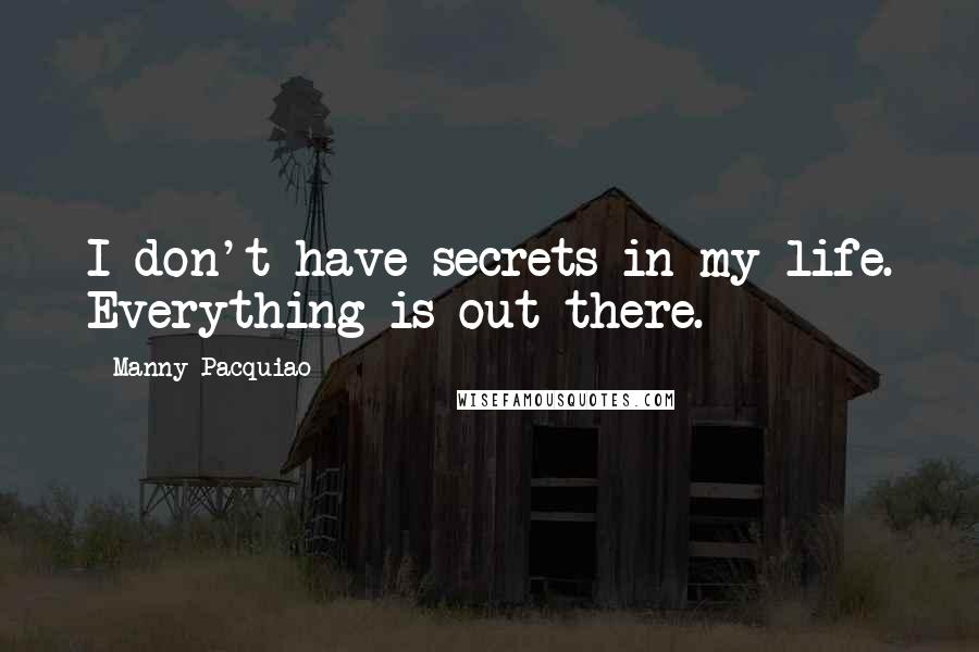 Manny Pacquiao Quotes: I don't have secrets in my life. Everything is out there.