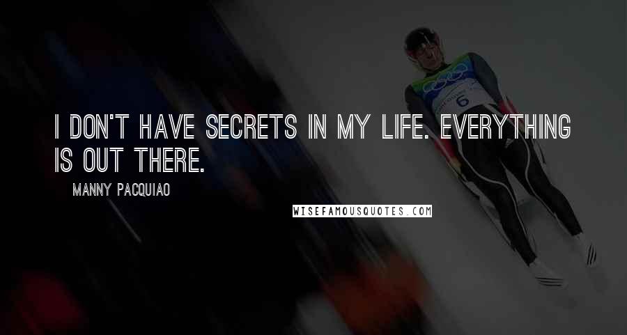 Manny Pacquiao Quotes: I don't have secrets in my life. Everything is out there.