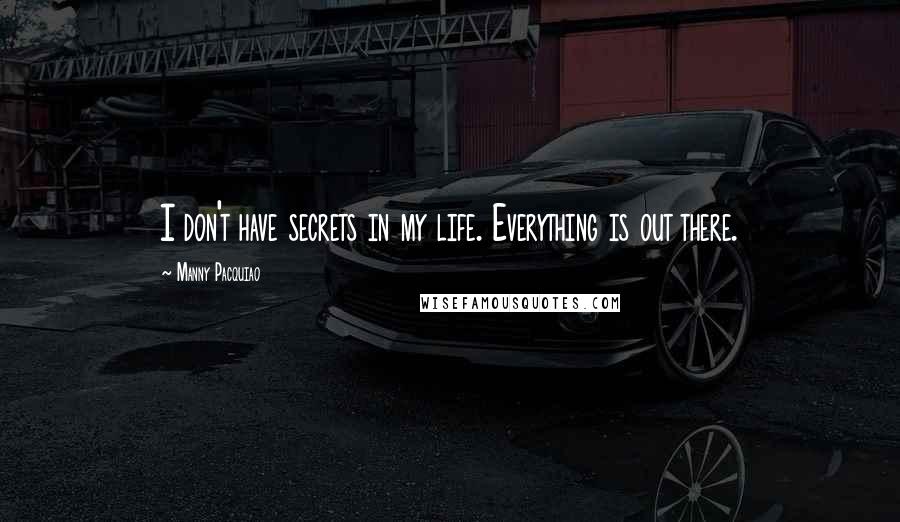 Manny Pacquiao Quotes: I don't have secrets in my life. Everything is out there.