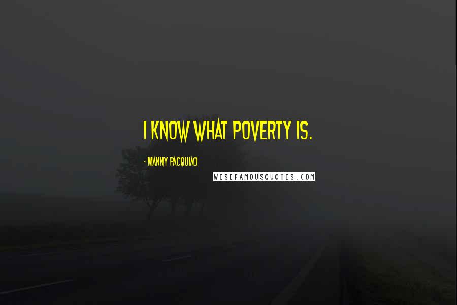 Manny Pacquiao Quotes: I know what poverty is.