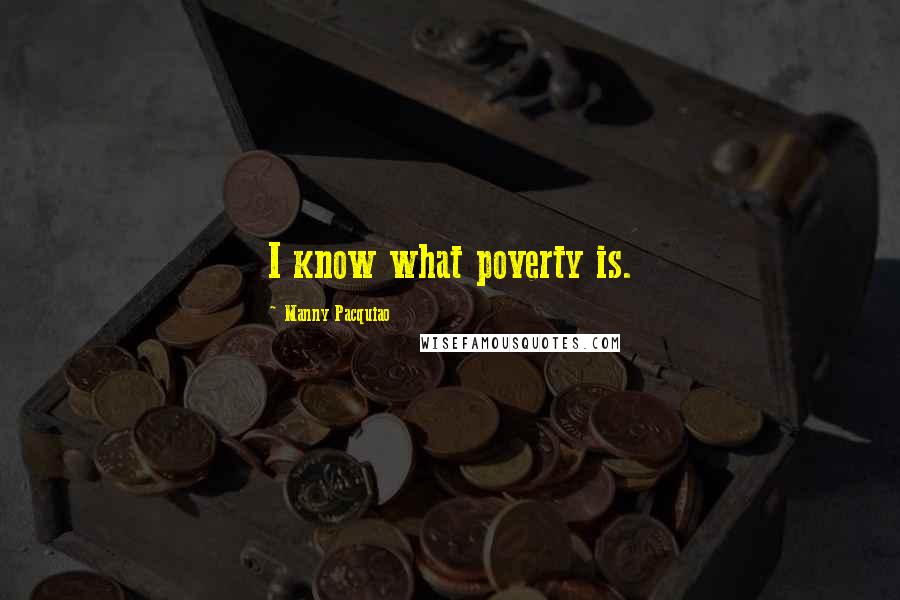 Manny Pacquiao Quotes: I know what poverty is.