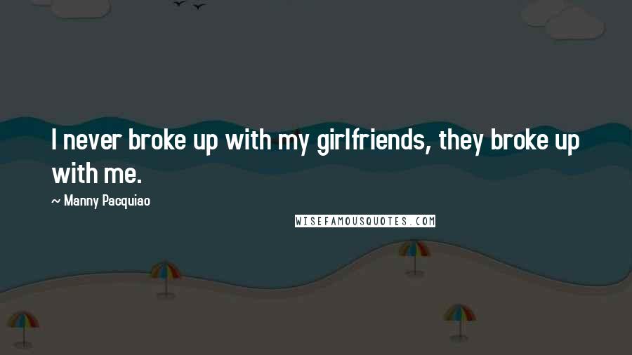Manny Pacquiao Quotes: I never broke up with my girlfriends, they broke up with me.