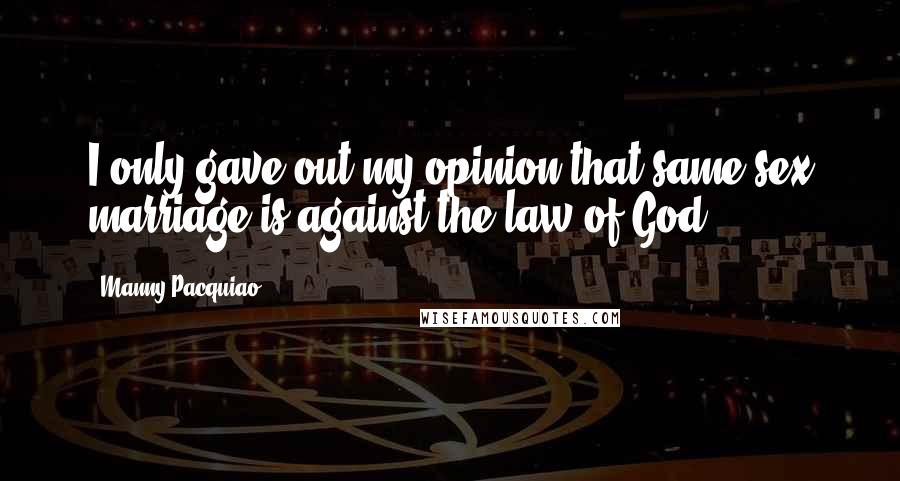 Manny Pacquiao Quotes: I only gave out my opinion that same sex marriage is against the law of God.