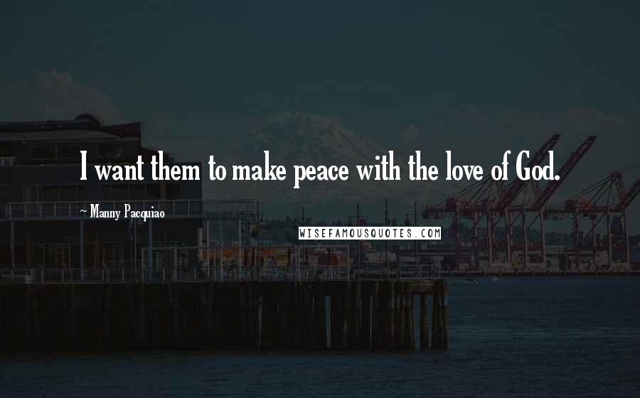 Manny Pacquiao Quotes: I want them to make peace with the love of God.