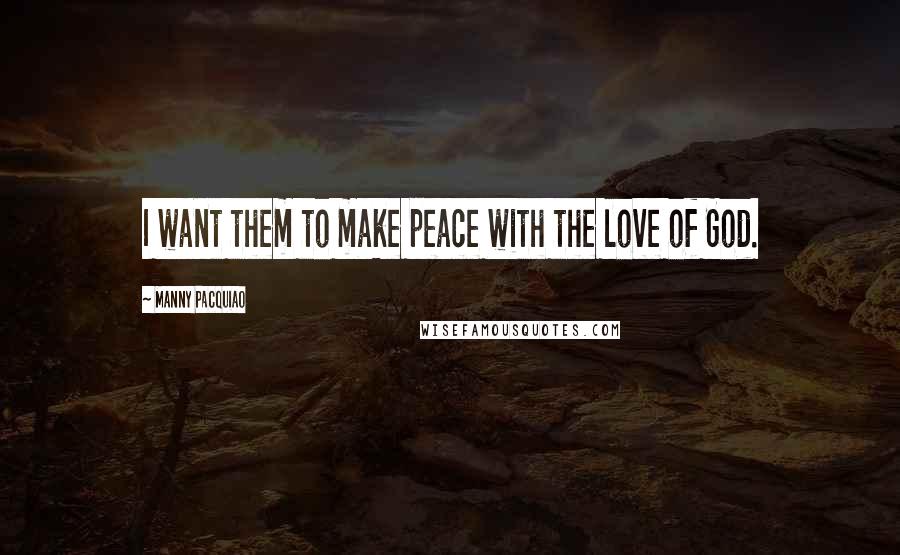 Manny Pacquiao Quotes: I want them to make peace with the love of God.