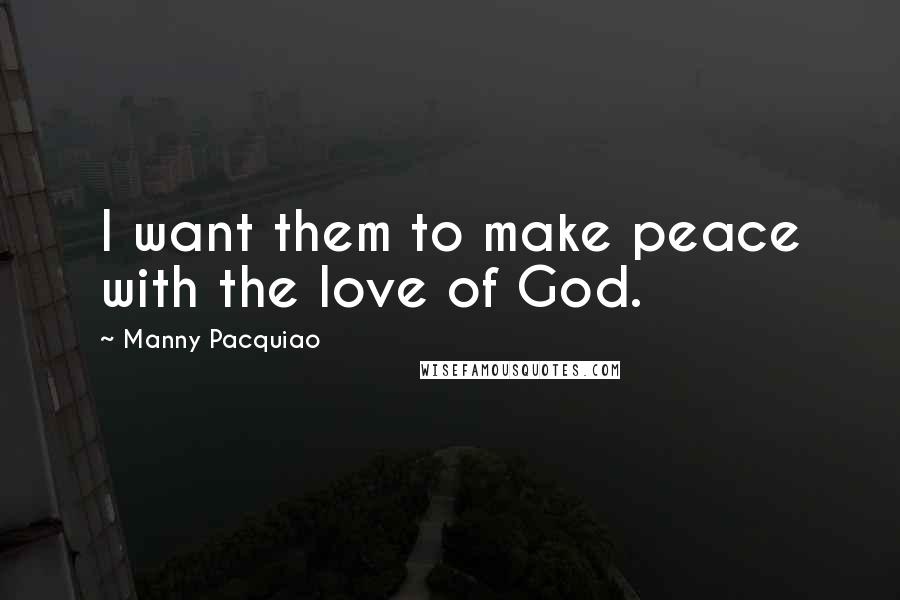 Manny Pacquiao Quotes: I want them to make peace with the love of God.