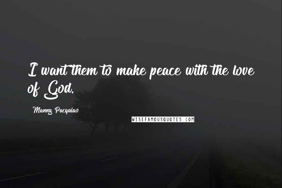 Manny Pacquiao Quotes: I want them to make peace with the love of God.