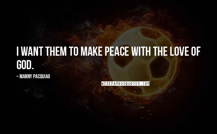 Manny Pacquiao Quotes: I want them to make peace with the love of God.