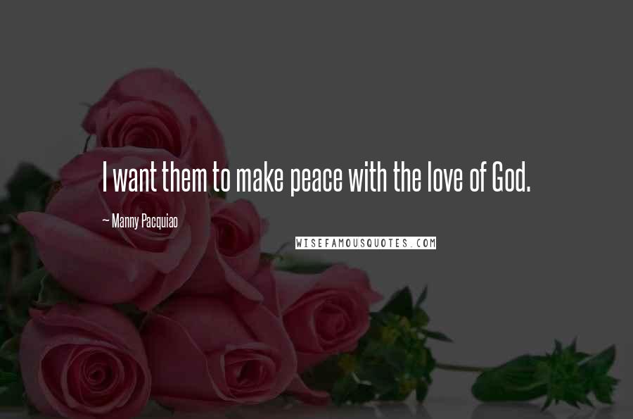 Manny Pacquiao Quotes: I want them to make peace with the love of God.