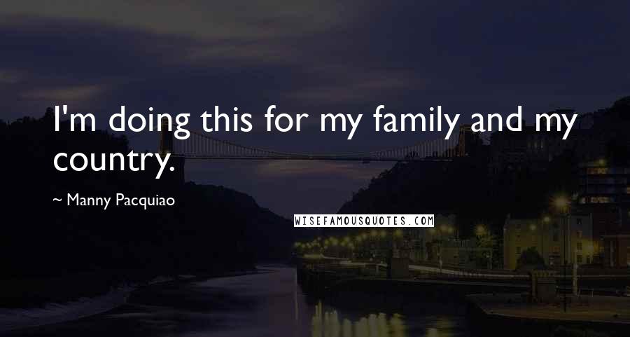 Manny Pacquiao Quotes: I'm doing this for my family and my country.