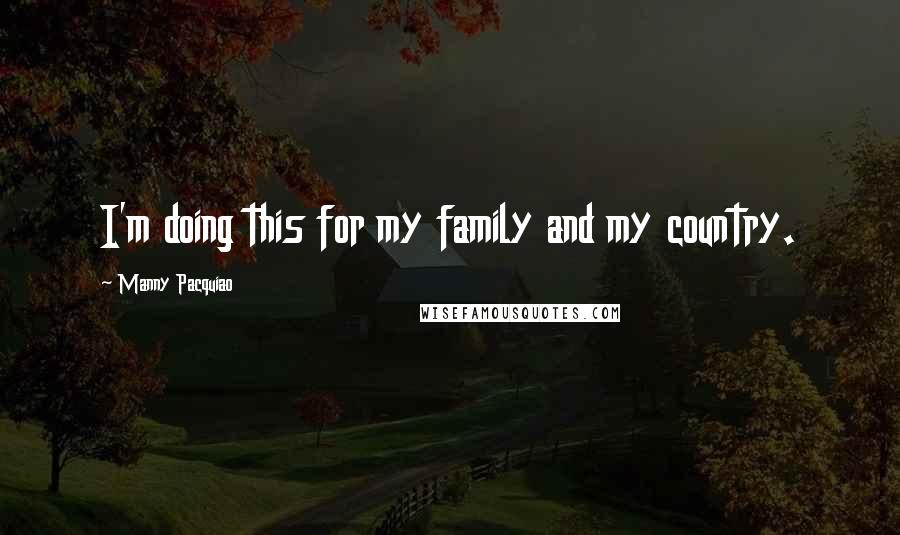 Manny Pacquiao Quotes: I'm doing this for my family and my country.