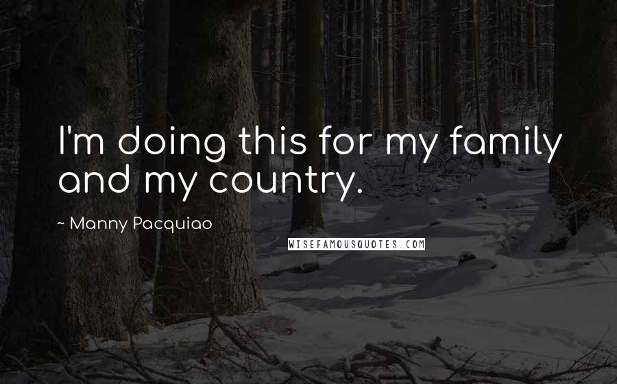 Manny Pacquiao Quotes: I'm doing this for my family and my country.