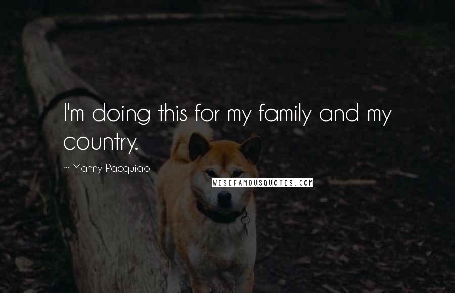 Manny Pacquiao Quotes: I'm doing this for my family and my country.