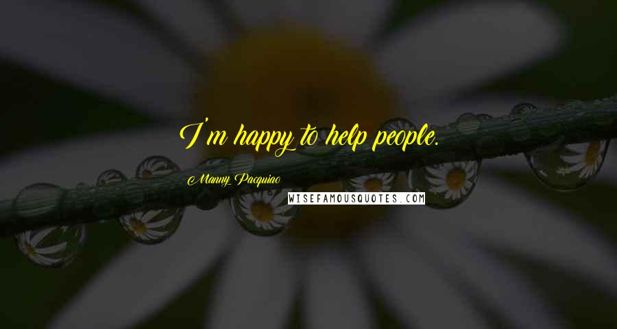 Manny Pacquiao Quotes: I'm happy to help people.