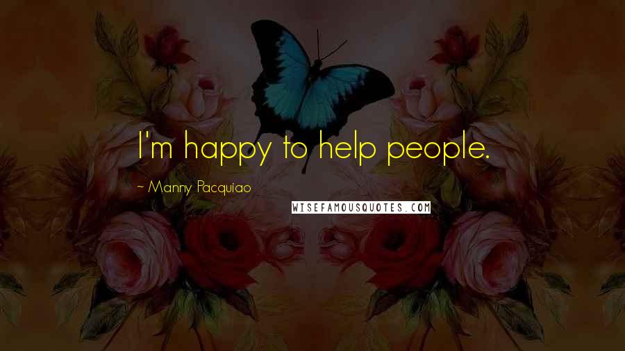 Manny Pacquiao Quotes: I'm happy to help people.