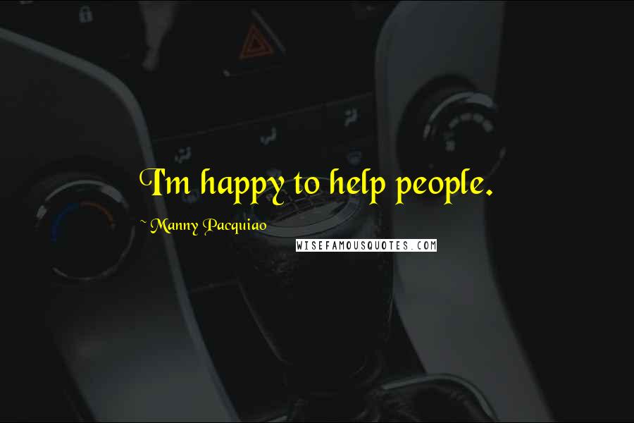 Manny Pacquiao Quotes: I'm happy to help people.