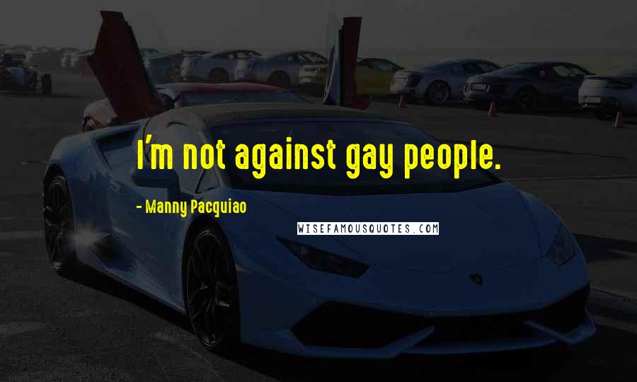 Manny Pacquiao Quotes: I'm not against gay people.