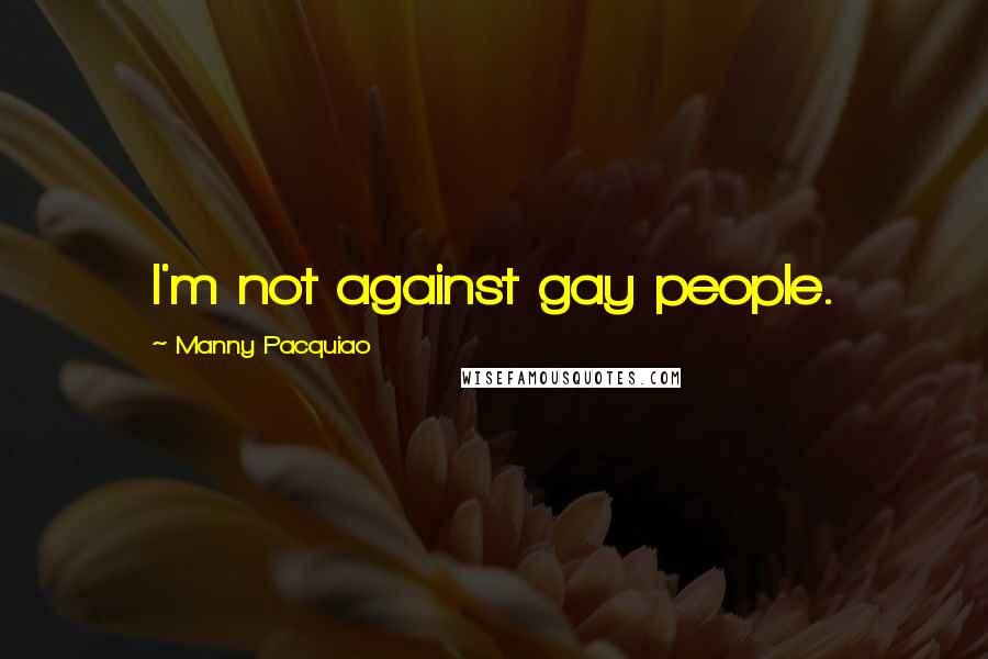 Manny Pacquiao Quotes: I'm not against gay people.
