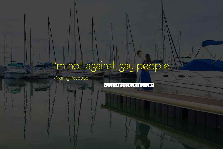 Manny Pacquiao Quotes: I'm not against gay people.