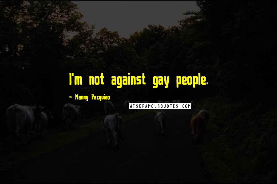 Manny Pacquiao Quotes: I'm not against gay people.