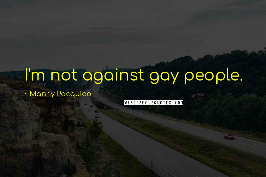 Manny Pacquiao Quotes: I'm not against gay people.