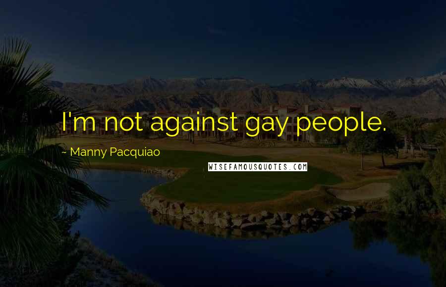 Manny Pacquiao Quotes: I'm not against gay people.