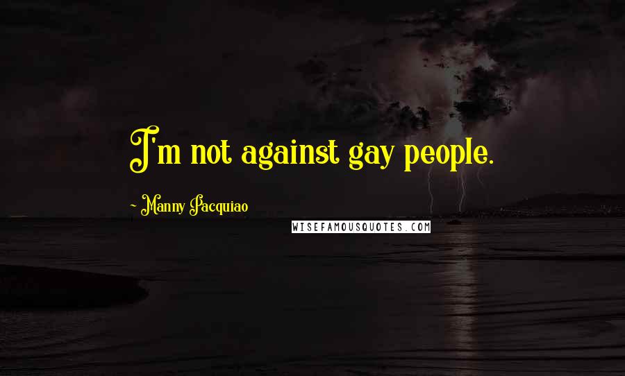 Manny Pacquiao Quotes: I'm not against gay people.