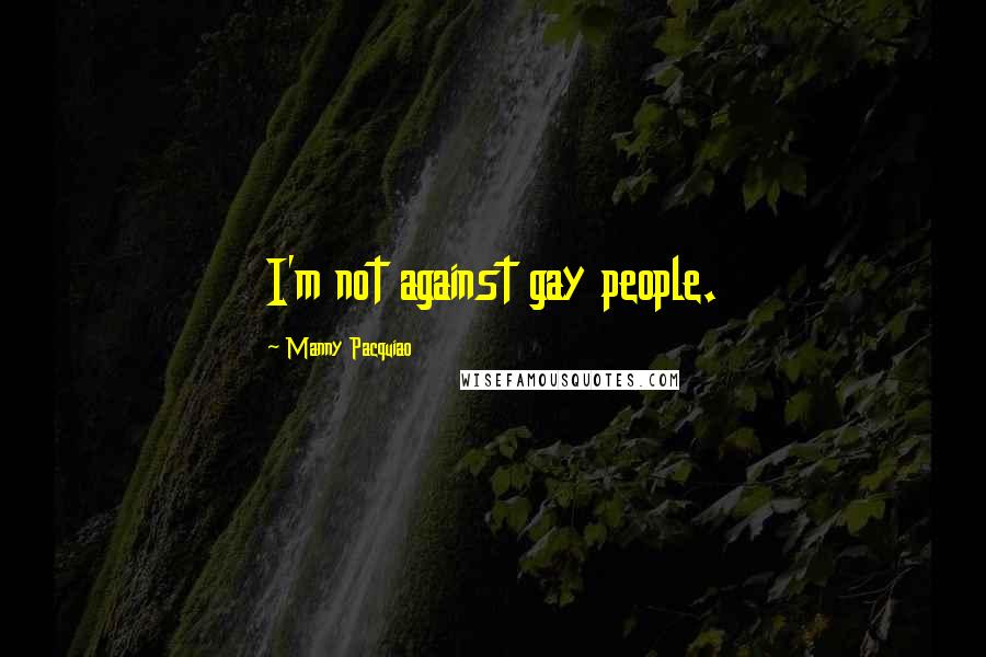 Manny Pacquiao Quotes: I'm not against gay people.