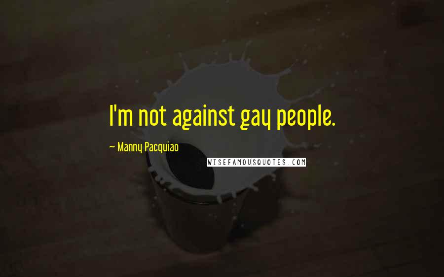 Manny Pacquiao Quotes: I'm not against gay people.