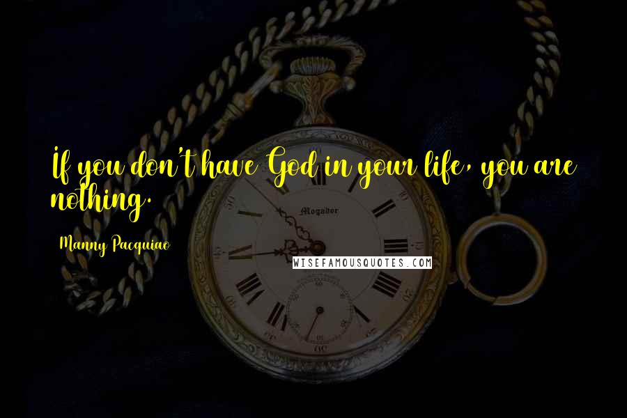 Manny Pacquiao Quotes: If you don't have God in your life, you are nothing.