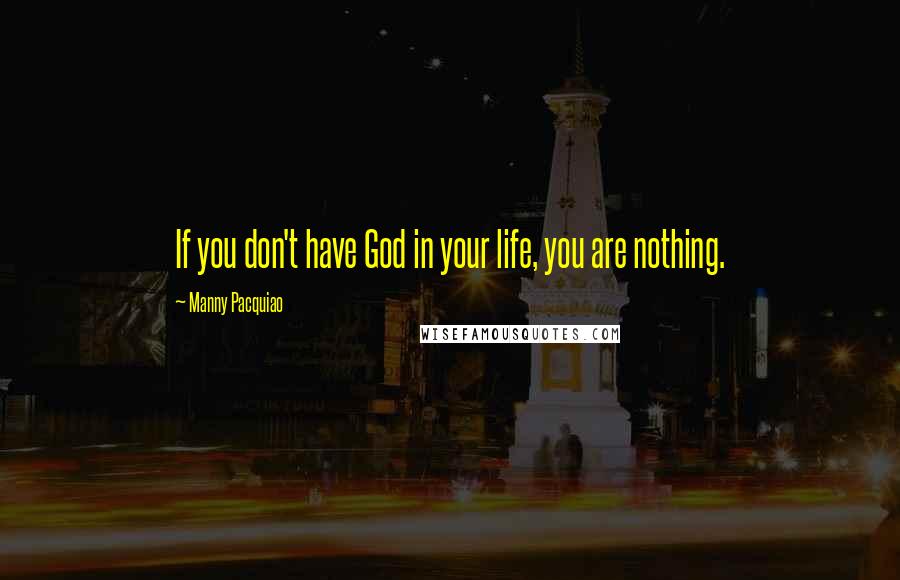 Manny Pacquiao Quotes: If you don't have God in your life, you are nothing.
