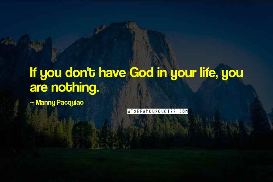 Manny Pacquiao Quotes: If you don't have God in your life, you are nothing.